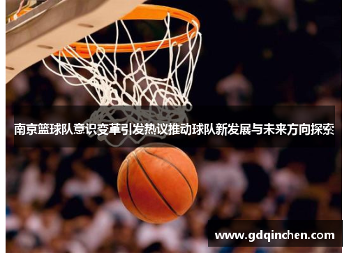 南京篮球队意识变革引发热议推动球队新发展与未来方向探索