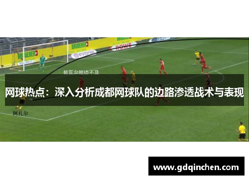 网球热点：深入分析成都网球队的边路渗透战术与表现