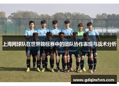 上海网球队在世界锦标赛中的团队协作表现与战术分析