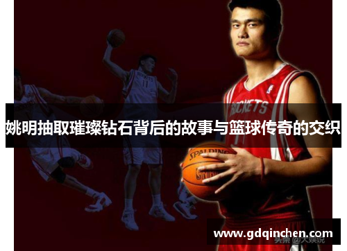 姚明抽取璀璨钻石背后的故事与篮球传奇的交织