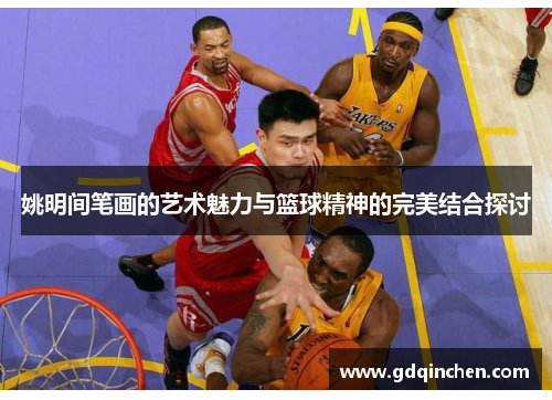 姚明间笔画的艺术魅力与篮球精神的完美结合探讨