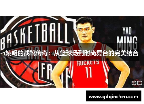 姚明的战靴传奇：从篮球场到时尚舞台的完美结合