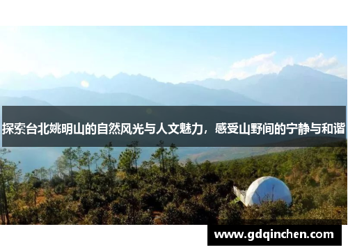 探索台北姚明山的自然风光与人文魅力，感受山野间的宁静与和谐