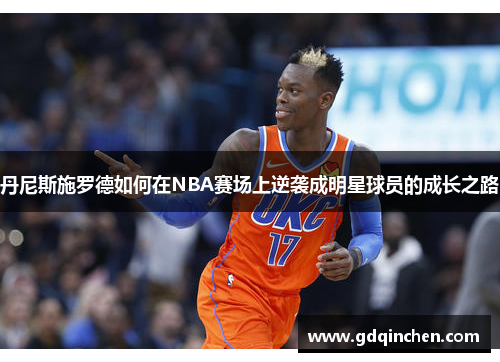 丹尼斯施罗德如何在NBA赛场上逆袭成明星球员的成长之路