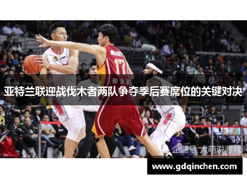 亚特兰联迎战伐木者两队争夺季后赛席位的关键对决