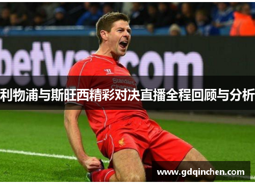 利物浦与斯旺西精彩对决直播全程回顾与分析